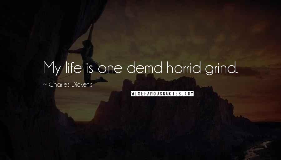 Charles Dickens Quotes: My life is one demd horrid grind.