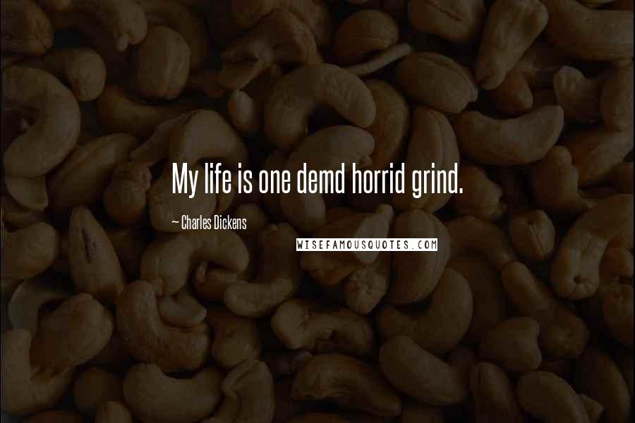 Charles Dickens Quotes: My life is one demd horrid grind.