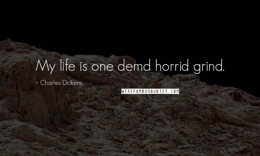 Charles Dickens Quotes: My life is one demd horrid grind.
