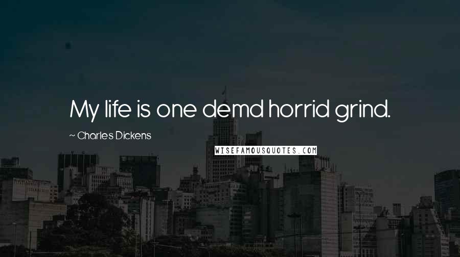 Charles Dickens Quotes: My life is one demd horrid grind.