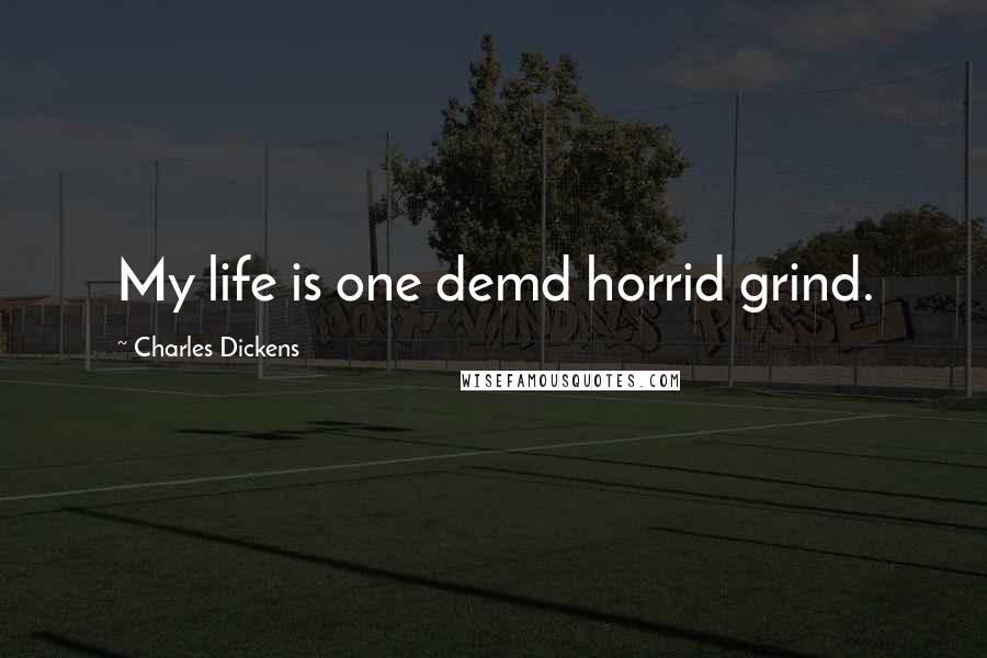 Charles Dickens Quotes: My life is one demd horrid grind.