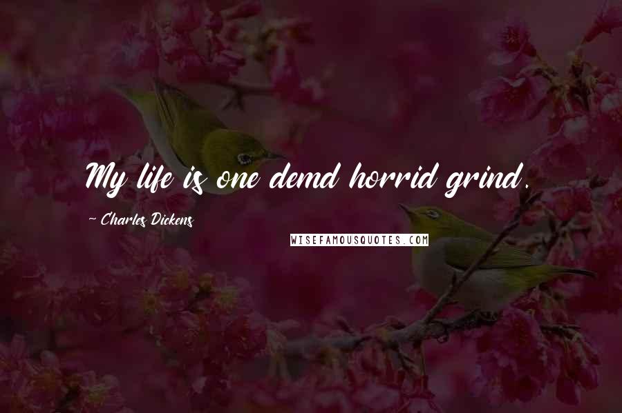 Charles Dickens Quotes: My life is one demd horrid grind.