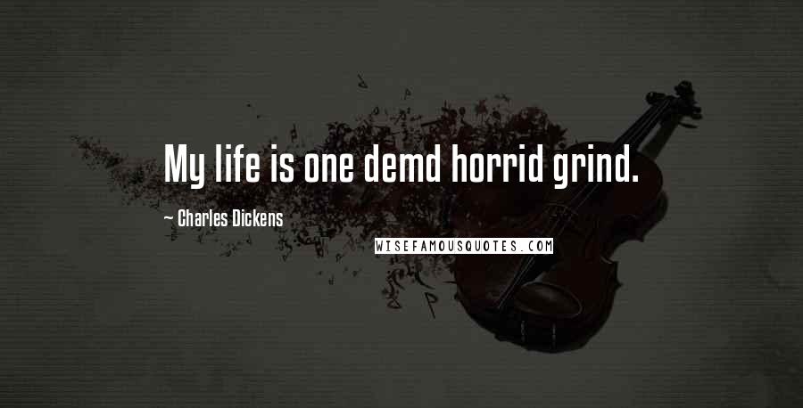 Charles Dickens Quotes: My life is one demd horrid grind.