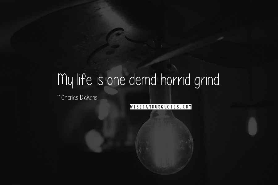 Charles Dickens Quotes: My life is one demd horrid grind.