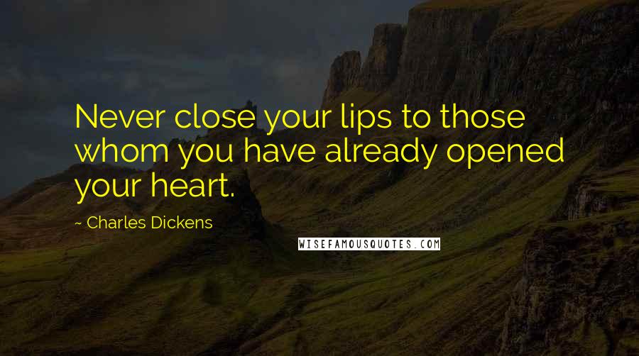 Charles Dickens Quotes: Never close your lips to those whom you have already opened your heart.