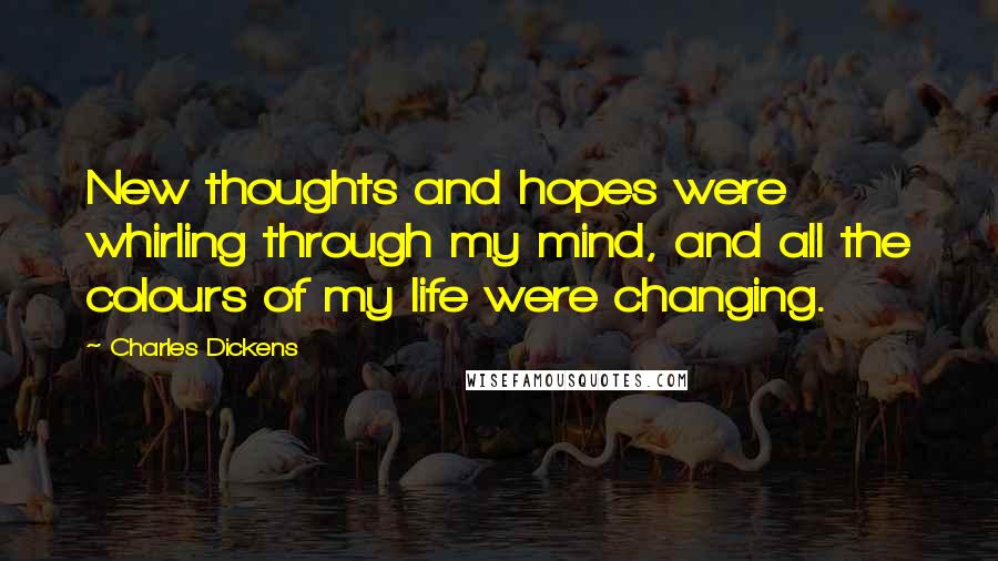 Charles Dickens Quotes: New thoughts and hopes were whirling through my mind, and all the colours of my life were changing.