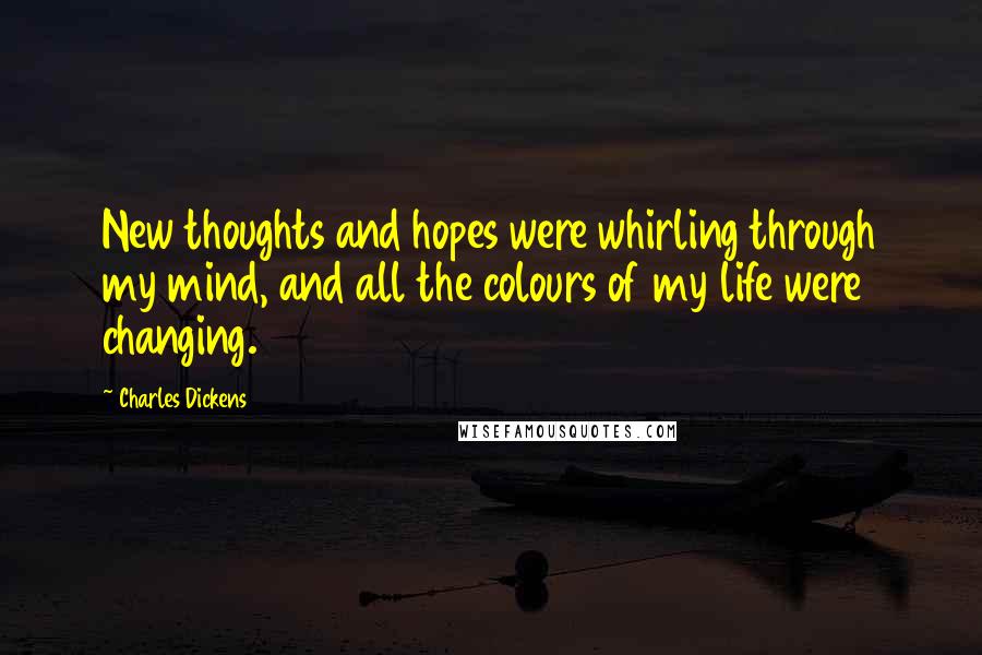 Charles Dickens Quotes: New thoughts and hopes were whirling through my mind, and all the colours of my life were changing.