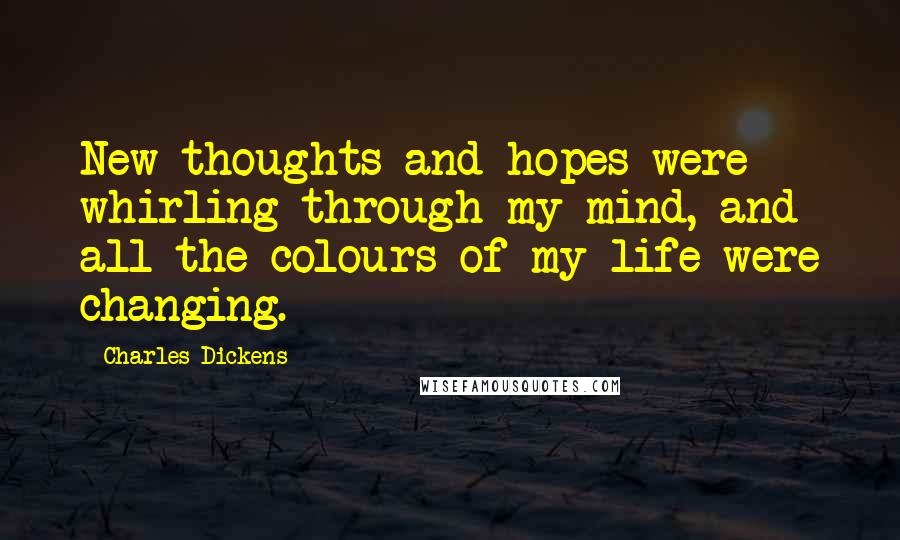 Charles Dickens Quotes: New thoughts and hopes were whirling through my mind, and all the colours of my life were changing.