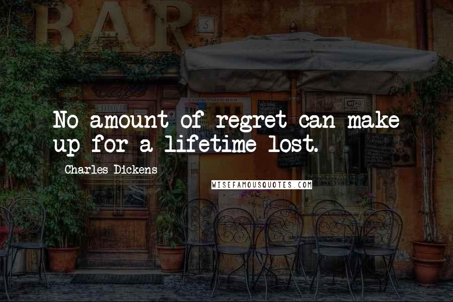 Charles Dickens Quotes: No amount of regret can make up for a lifetime lost.