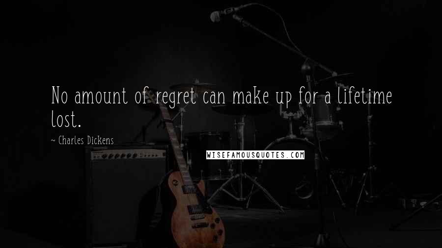 Charles Dickens Quotes: No amount of regret can make up for a lifetime lost.