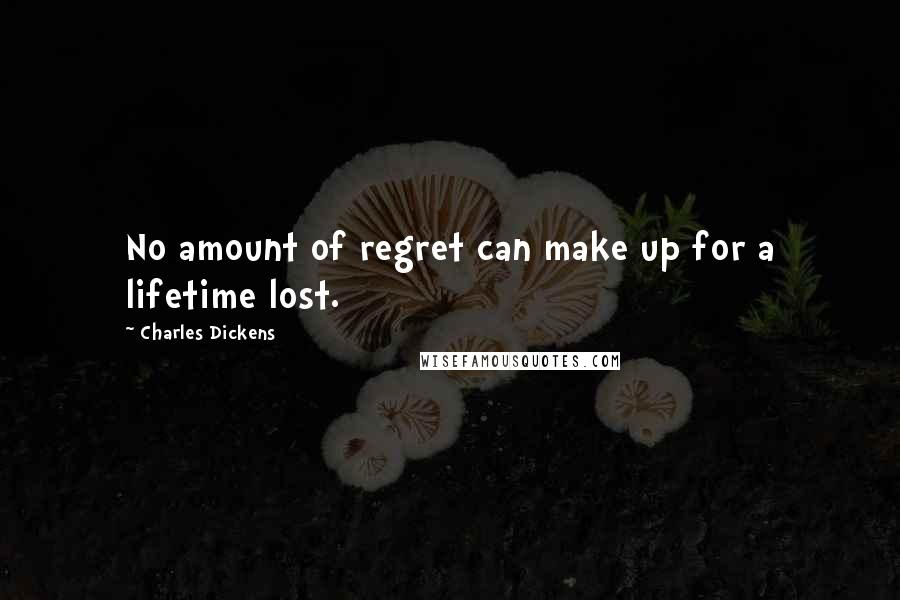 Charles Dickens Quotes: No amount of regret can make up for a lifetime lost.