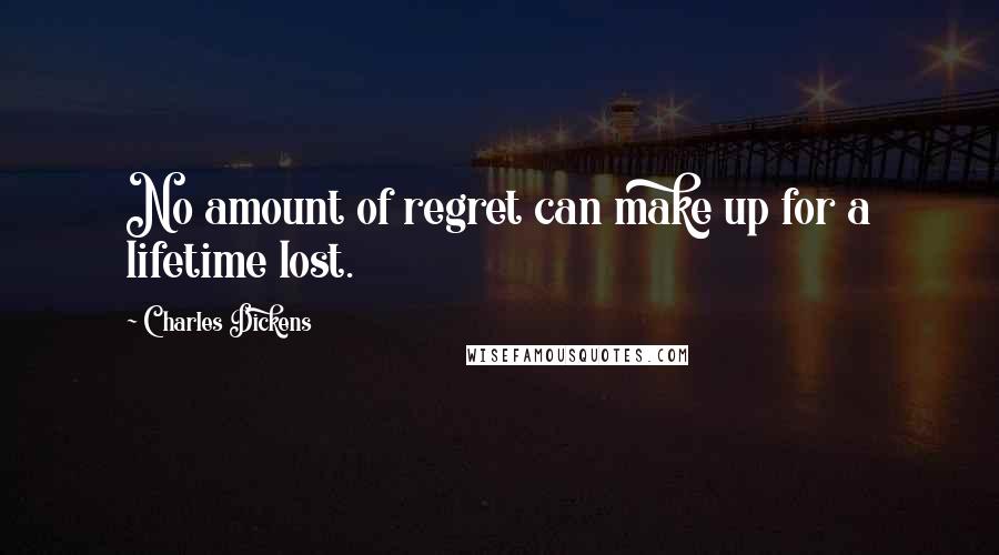 Charles Dickens Quotes: No amount of regret can make up for a lifetime lost.