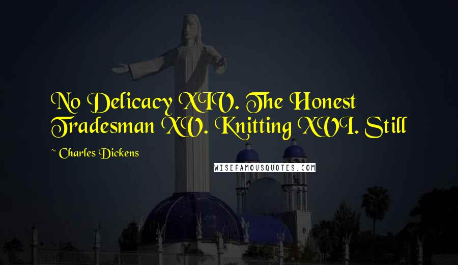 Charles Dickens Quotes: No Delicacy XIV. The Honest Tradesman XV. Knitting XVI. Still