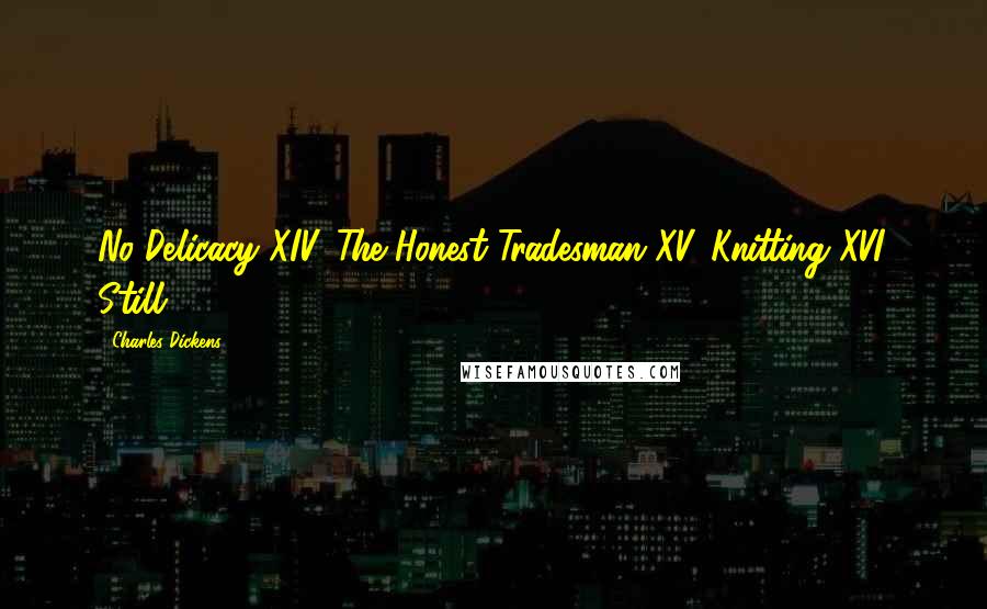 Charles Dickens Quotes: No Delicacy XIV. The Honest Tradesman XV. Knitting XVI. Still