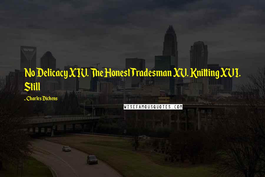Charles Dickens Quotes: No Delicacy XIV. The Honest Tradesman XV. Knitting XVI. Still