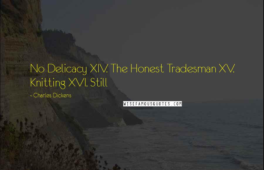 Charles Dickens Quotes: No Delicacy XIV. The Honest Tradesman XV. Knitting XVI. Still