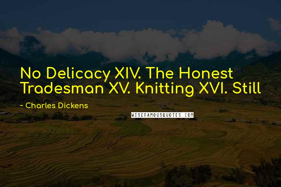 Charles Dickens Quotes: No Delicacy XIV. The Honest Tradesman XV. Knitting XVI. Still