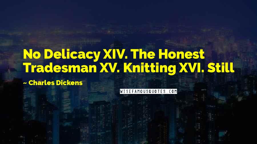 Charles Dickens Quotes: No Delicacy XIV. The Honest Tradesman XV. Knitting XVI. Still