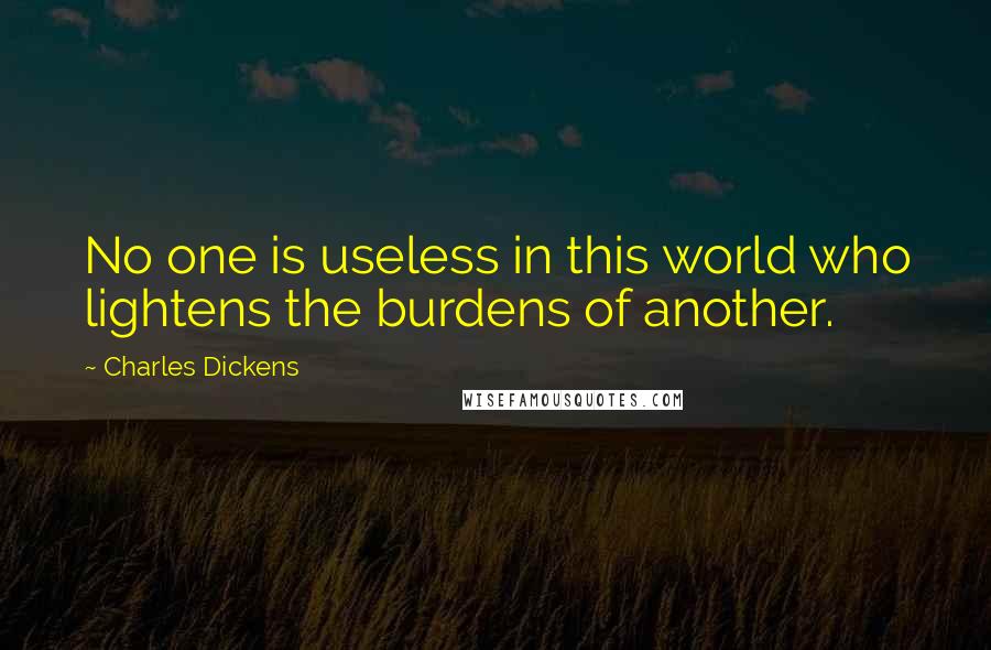 Charles Dickens Quotes: No one is useless in this world who lightens the burdens of another.