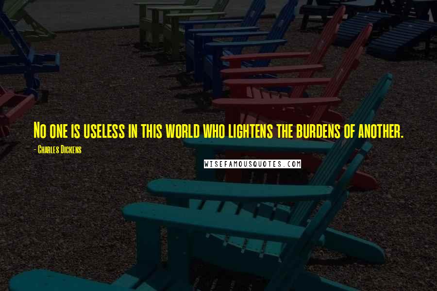 Charles Dickens Quotes: No one is useless in this world who lightens the burdens of another.