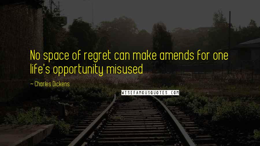 Charles Dickens Quotes: No space of regret can make amends for one life's opportunity misused