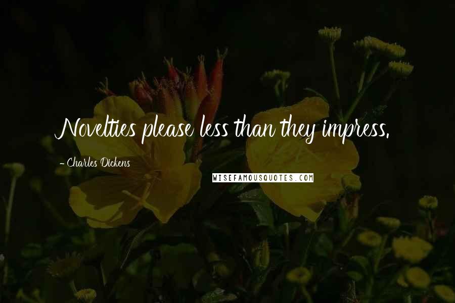 Charles Dickens Quotes: Novelties please less than they impress.