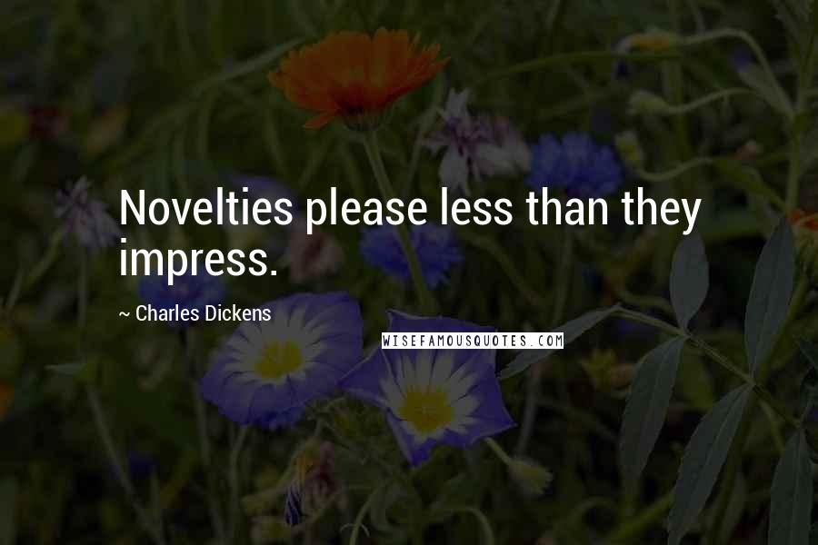 Charles Dickens Quotes: Novelties please less than they impress.