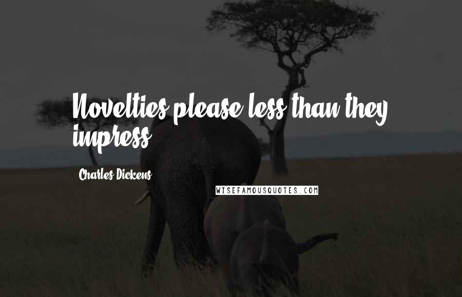 Charles Dickens Quotes: Novelties please less than they impress.
