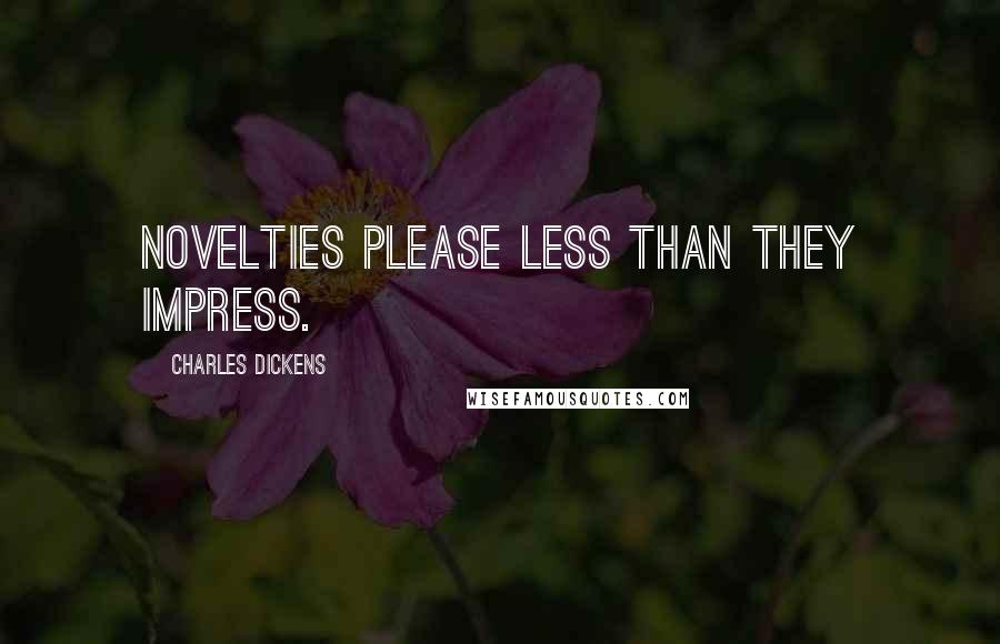 Charles Dickens Quotes: Novelties please less than they impress.