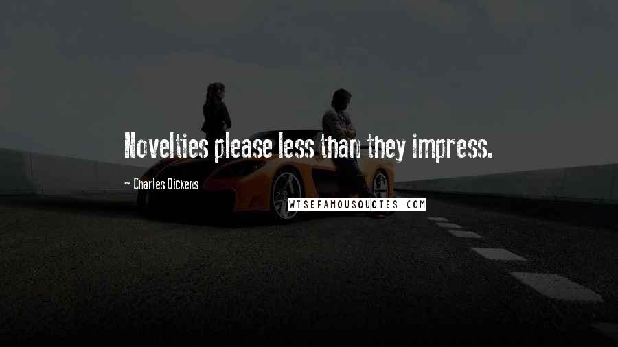 Charles Dickens Quotes: Novelties please less than they impress.