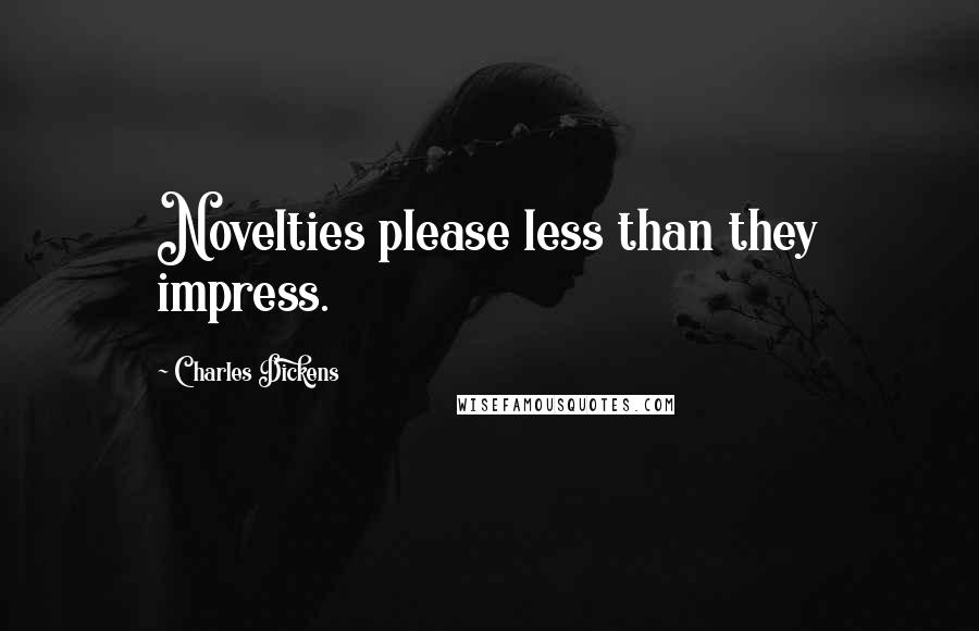 Charles Dickens Quotes: Novelties please less than they impress.