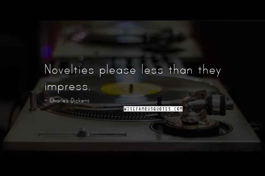 Charles Dickens Quotes: Novelties please less than they impress.
