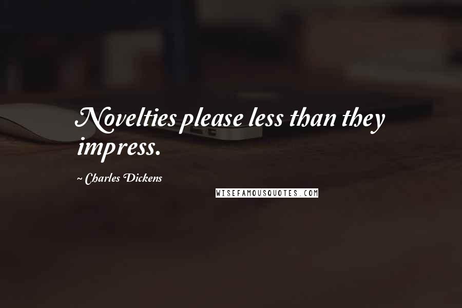 Charles Dickens Quotes: Novelties please less than they impress.