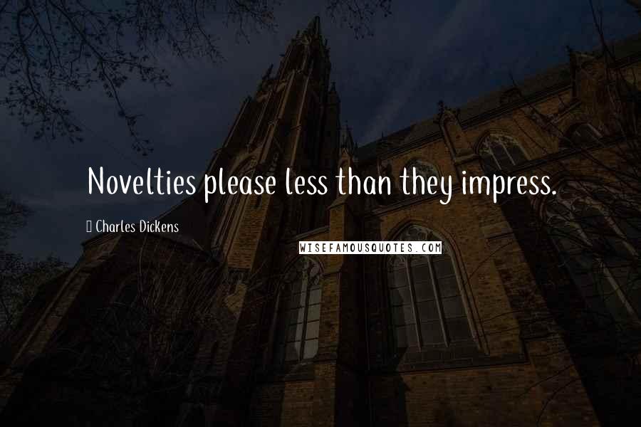 Charles Dickens Quotes: Novelties please less than they impress.