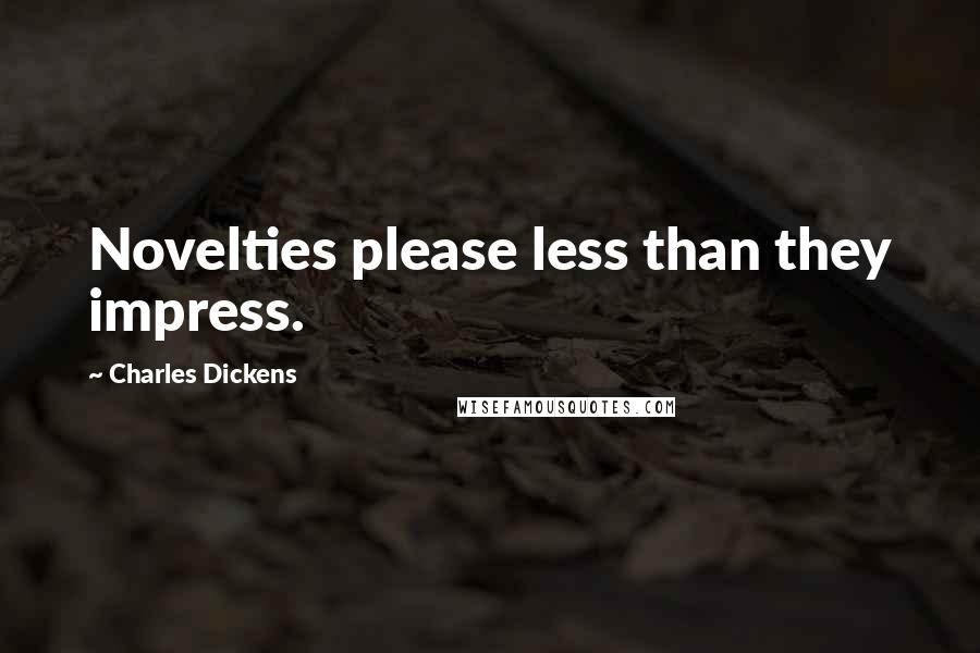 Charles Dickens Quotes: Novelties please less than they impress.