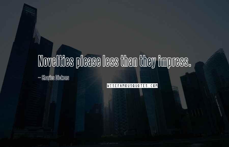 Charles Dickens Quotes: Novelties please less than they impress.