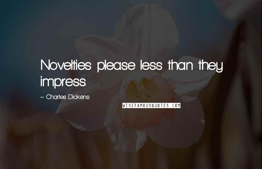 Charles Dickens Quotes: Novelties please less than they impress.