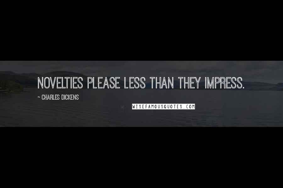 Charles Dickens Quotes: Novelties please less than they impress.