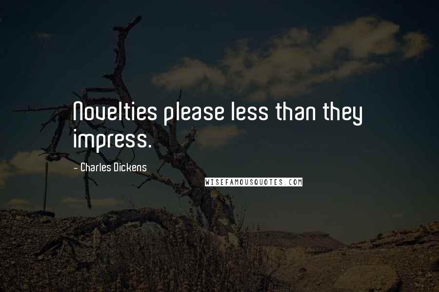 Charles Dickens Quotes: Novelties please less than they impress.