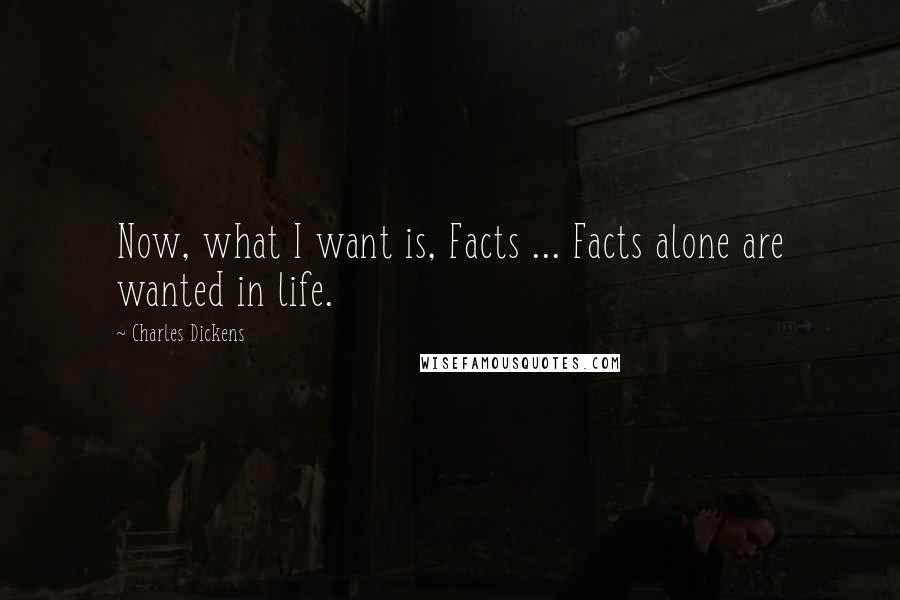 Charles Dickens Quotes: Now, what I want is, Facts ... Facts alone are wanted in life.