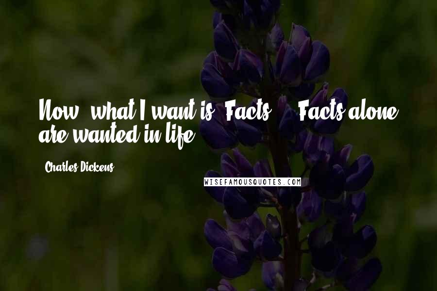 Charles Dickens Quotes: Now, what I want is, Facts ... Facts alone are wanted in life.