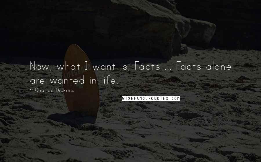 Charles Dickens Quotes: Now, what I want is, Facts ... Facts alone are wanted in life.