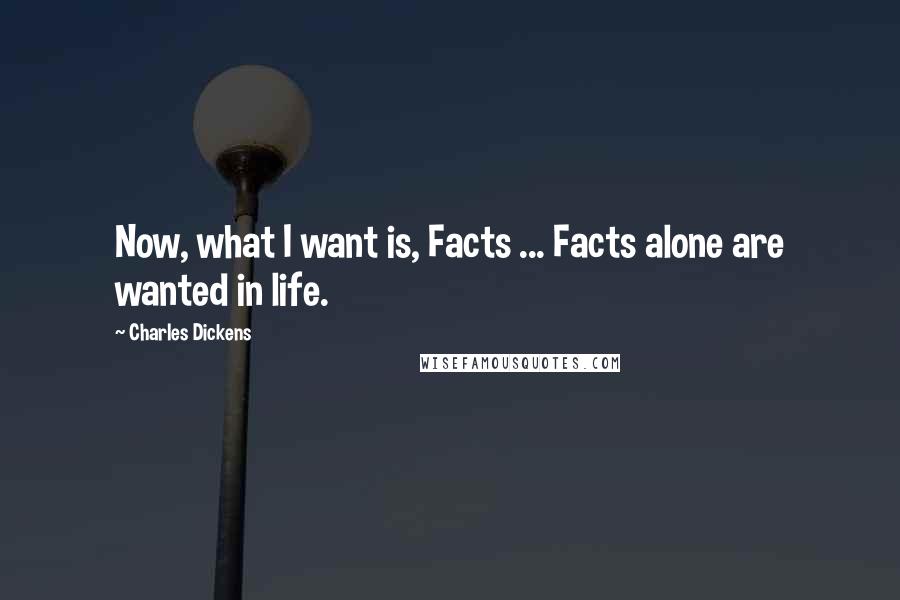 Charles Dickens Quotes: Now, what I want is, Facts ... Facts alone are wanted in life.