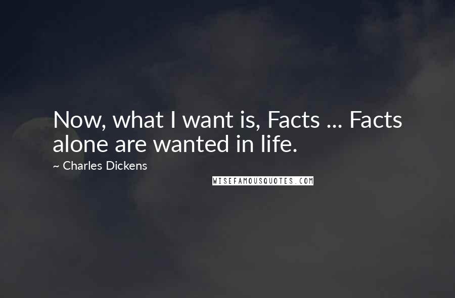 Charles Dickens Quotes: Now, what I want is, Facts ... Facts alone are wanted in life.