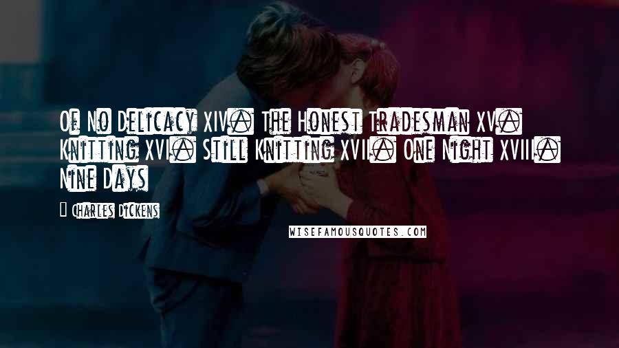Charles Dickens Quotes: Of No Delicacy XIV. The Honest Tradesman XV. Knitting XVI. Still Knitting XVII. One Night XVIII. Nine Days