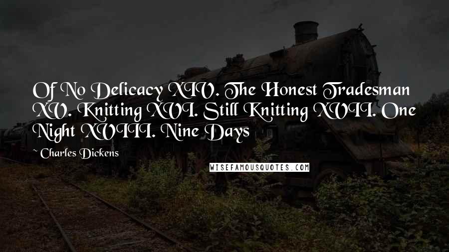 Charles Dickens Quotes: Of No Delicacy XIV. The Honest Tradesman XV. Knitting XVI. Still Knitting XVII. One Night XVIII. Nine Days
