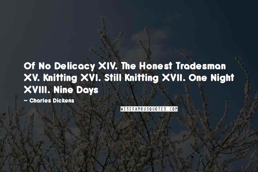 Charles Dickens Quotes: Of No Delicacy XIV. The Honest Tradesman XV. Knitting XVI. Still Knitting XVII. One Night XVIII. Nine Days