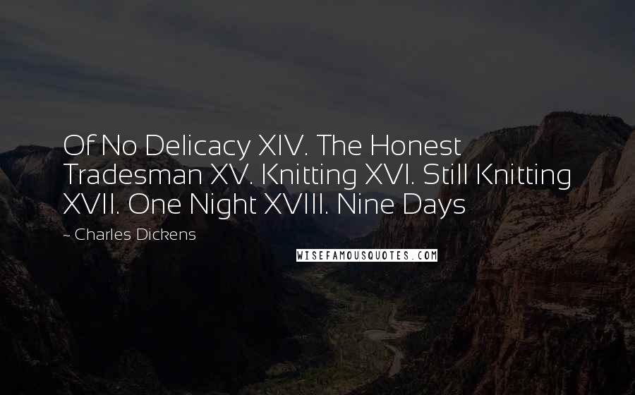 Charles Dickens Quotes: Of No Delicacy XIV. The Honest Tradesman XV. Knitting XVI. Still Knitting XVII. One Night XVIII. Nine Days