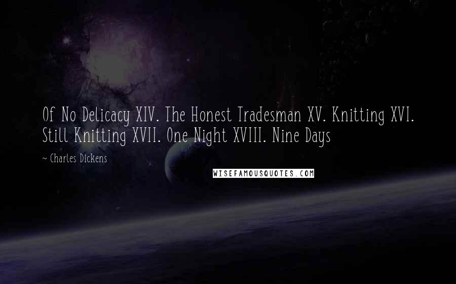 Charles Dickens Quotes: Of No Delicacy XIV. The Honest Tradesman XV. Knitting XVI. Still Knitting XVII. One Night XVIII. Nine Days