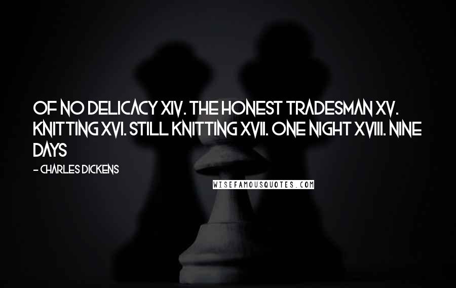 Charles Dickens Quotes: Of No Delicacy XIV. The Honest Tradesman XV. Knitting XVI. Still Knitting XVII. One Night XVIII. Nine Days